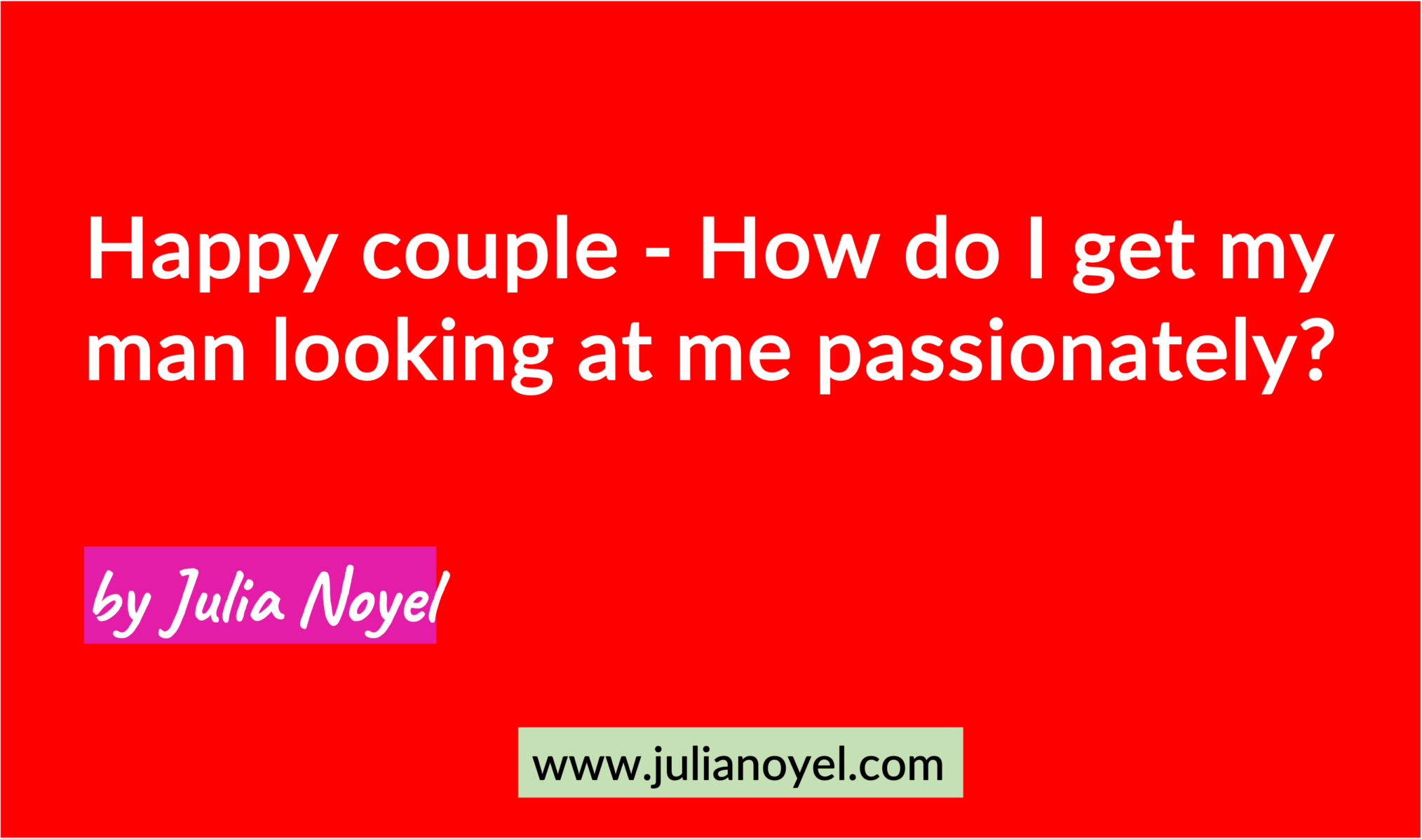 Happy couple - How do I get my man looking at me passionately? by Julia Noyel
