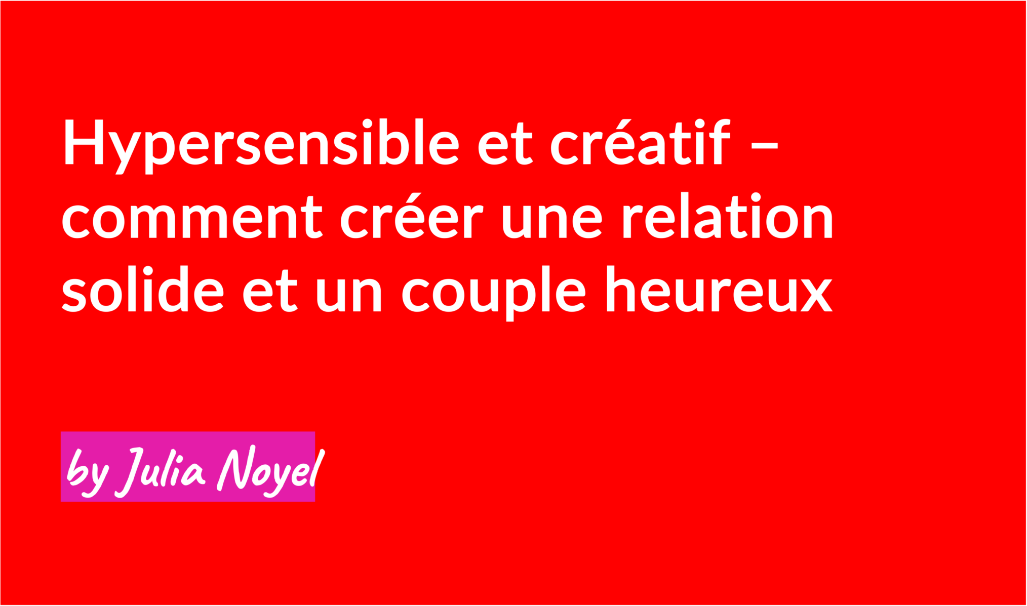 Hypersensible et créatif – comment créer une relation solide et un couple heureux