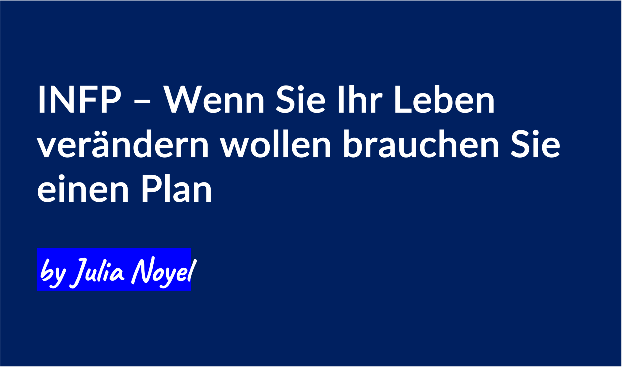 INFP – Wenn Sie Ihr Leben verändern wollen brauchen Sie einen Plan
by Julia Noyel
