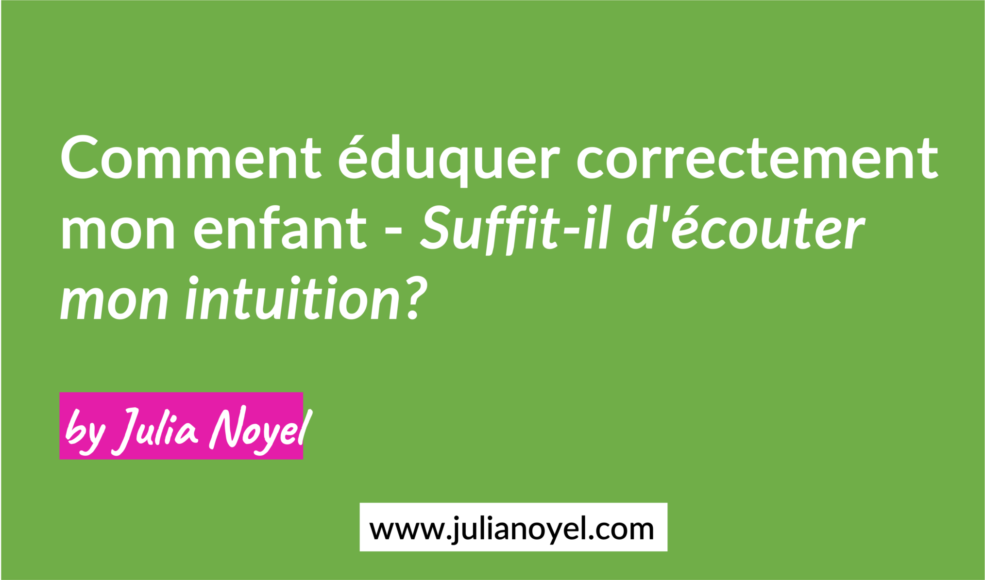 Comment éduquer correctement mon enfant - Suffit-il d'écouter mon intuition?