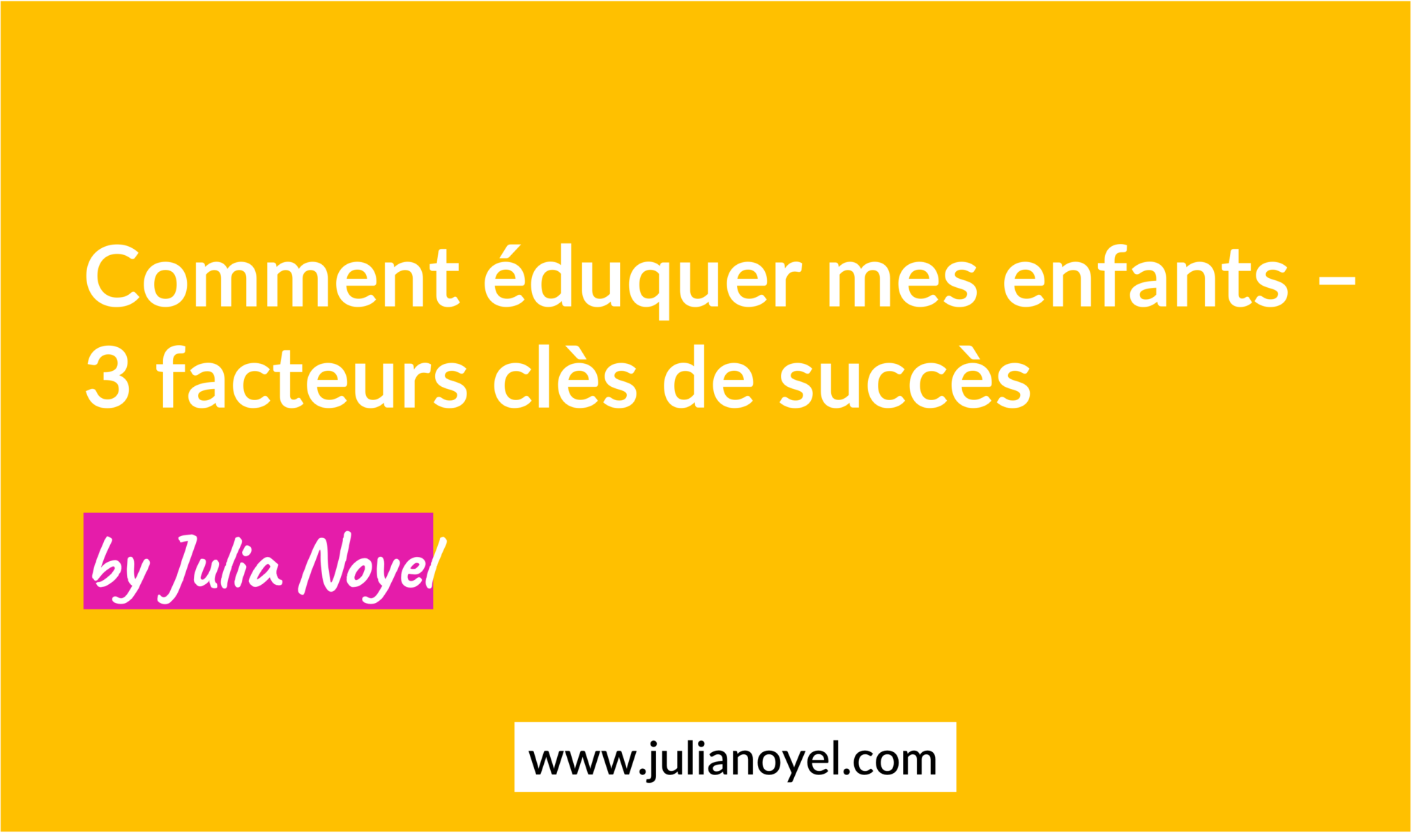 Comment éduquer mes enfants – 3 facteurs clès de succès by Julia Noyel