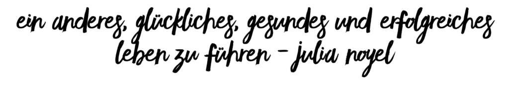 Ein anderes, glückliches, gesundes und erfolgreiches Leben zu führen - julia noyel