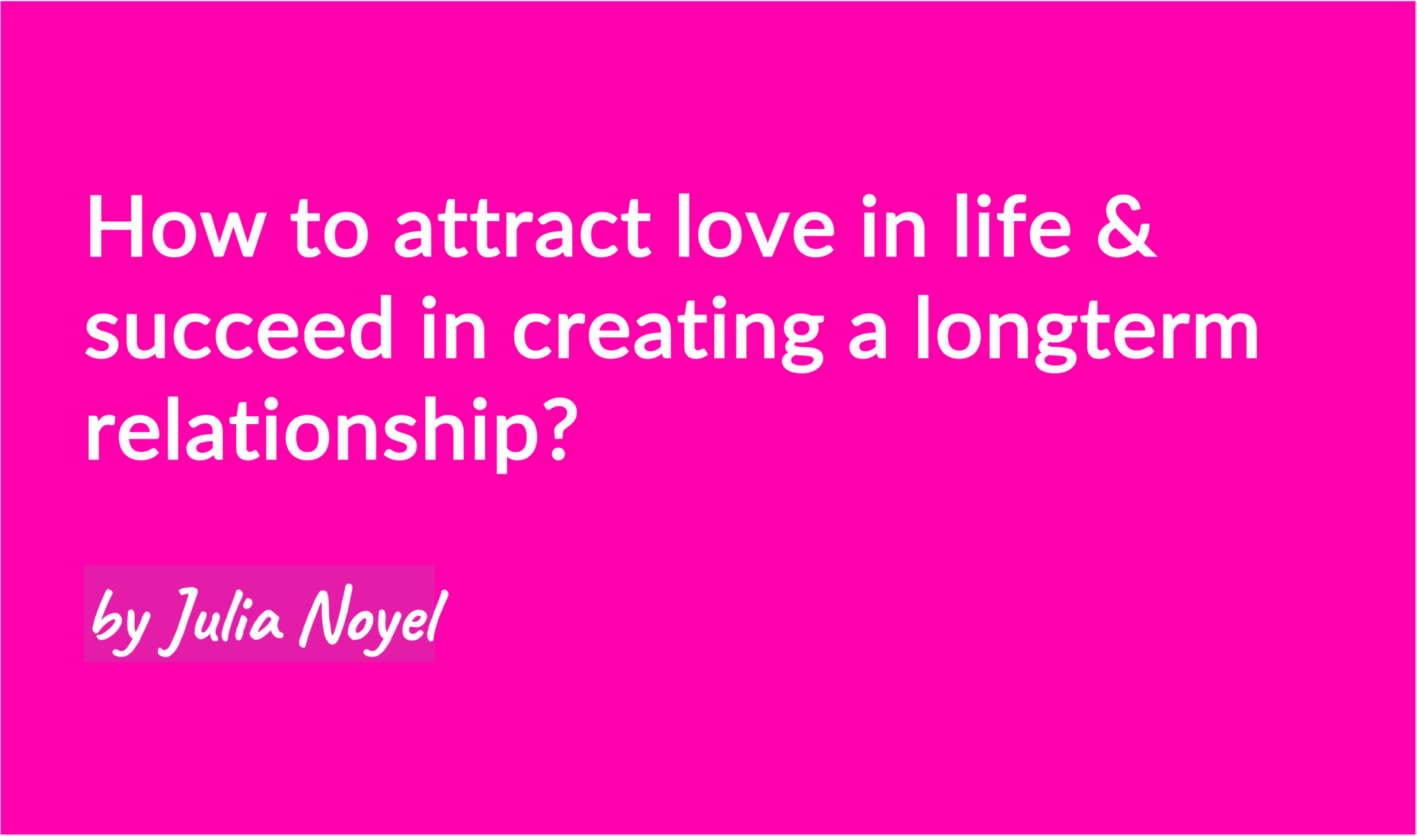 How to attract love in life & succeed in creating a longterm relationship? by Julia Noyel