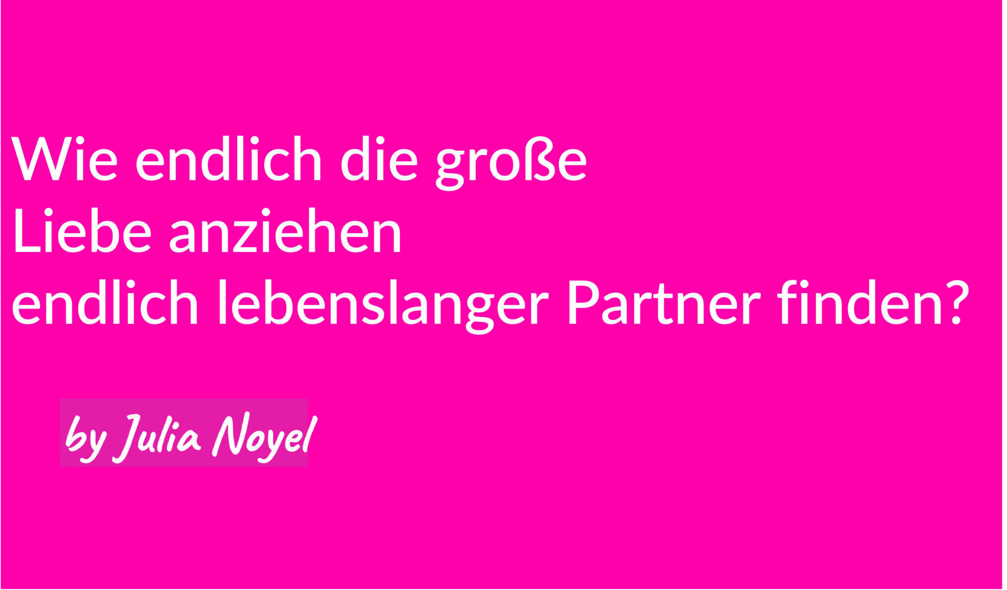 Wie endlich die große Liebe anziehen endlich lebenslanger Partner finden? by Julia Noyel