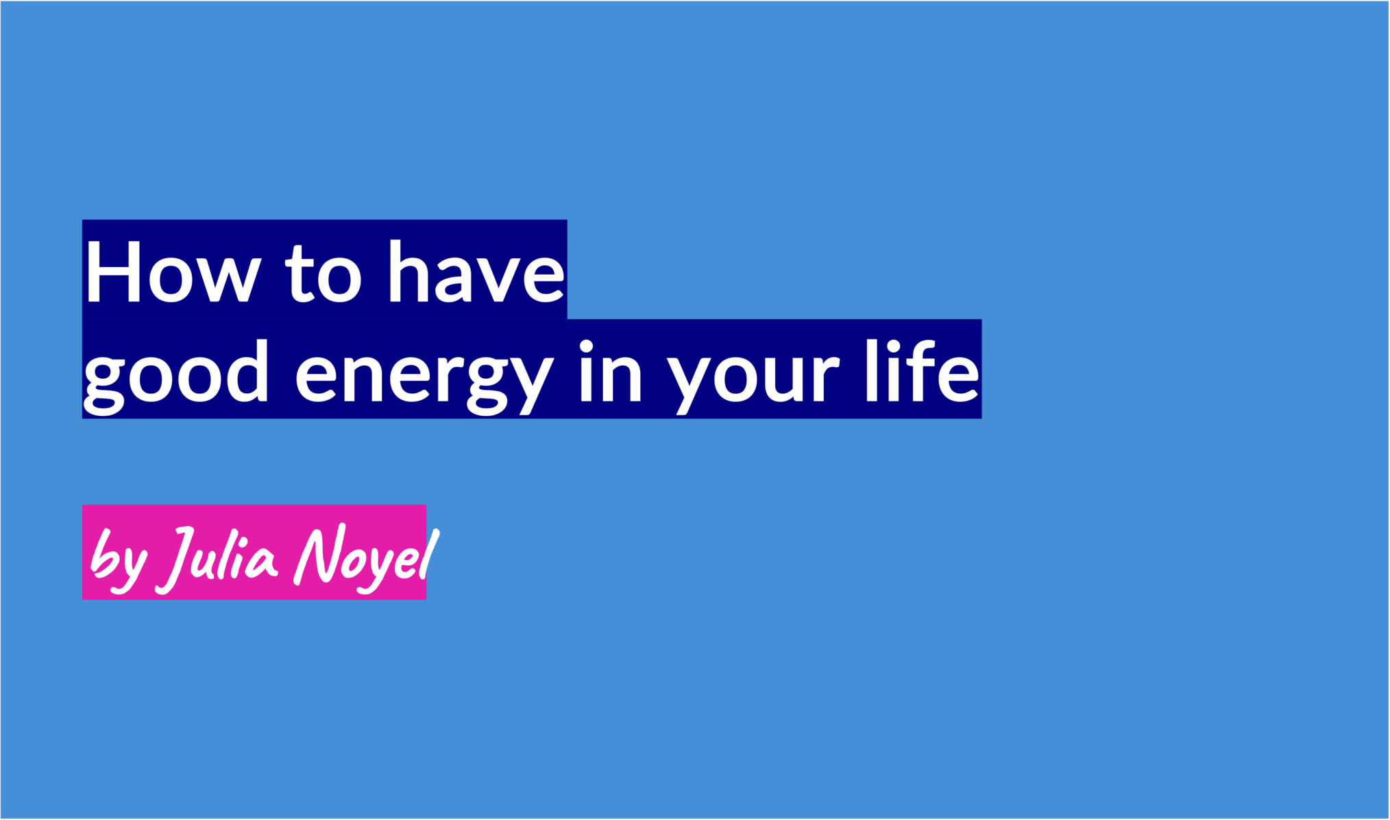 How to have good energy in your life by Julia Noyel