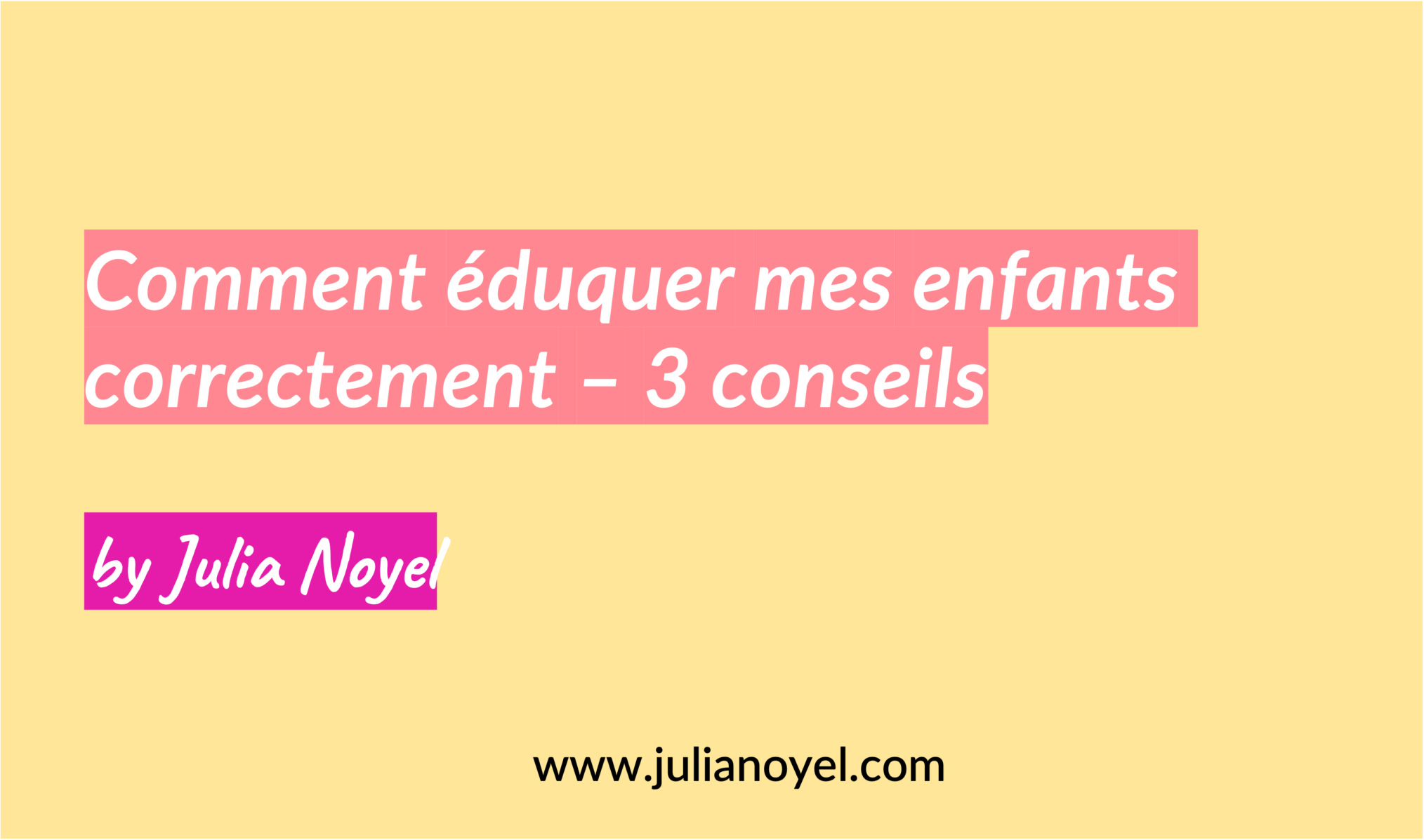 Comment éduquer mes enfants correctement – 3 conseils by Julia Noyel