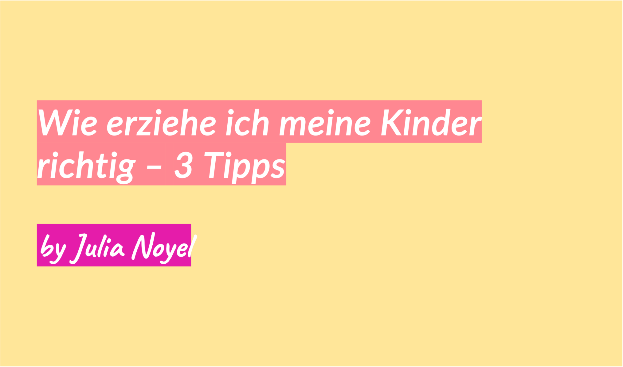 Wie erziehe ich meine Kinder richtig – 3 Tipps by Julia Noyel