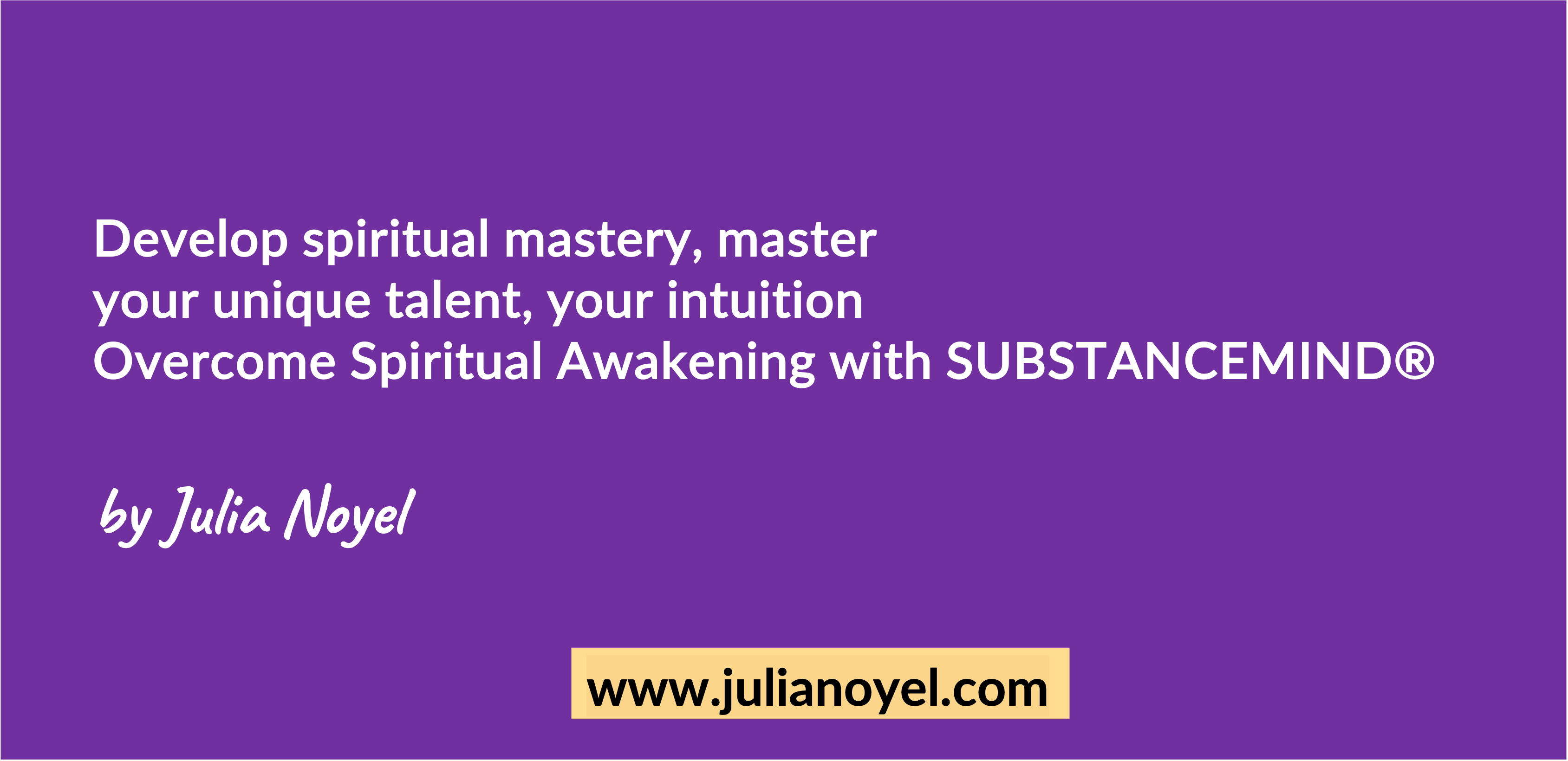 Develop spiritual mastery, master your unique talent, your intuition Overcome Spiritual Awakening with SUBSTANCEMIND®