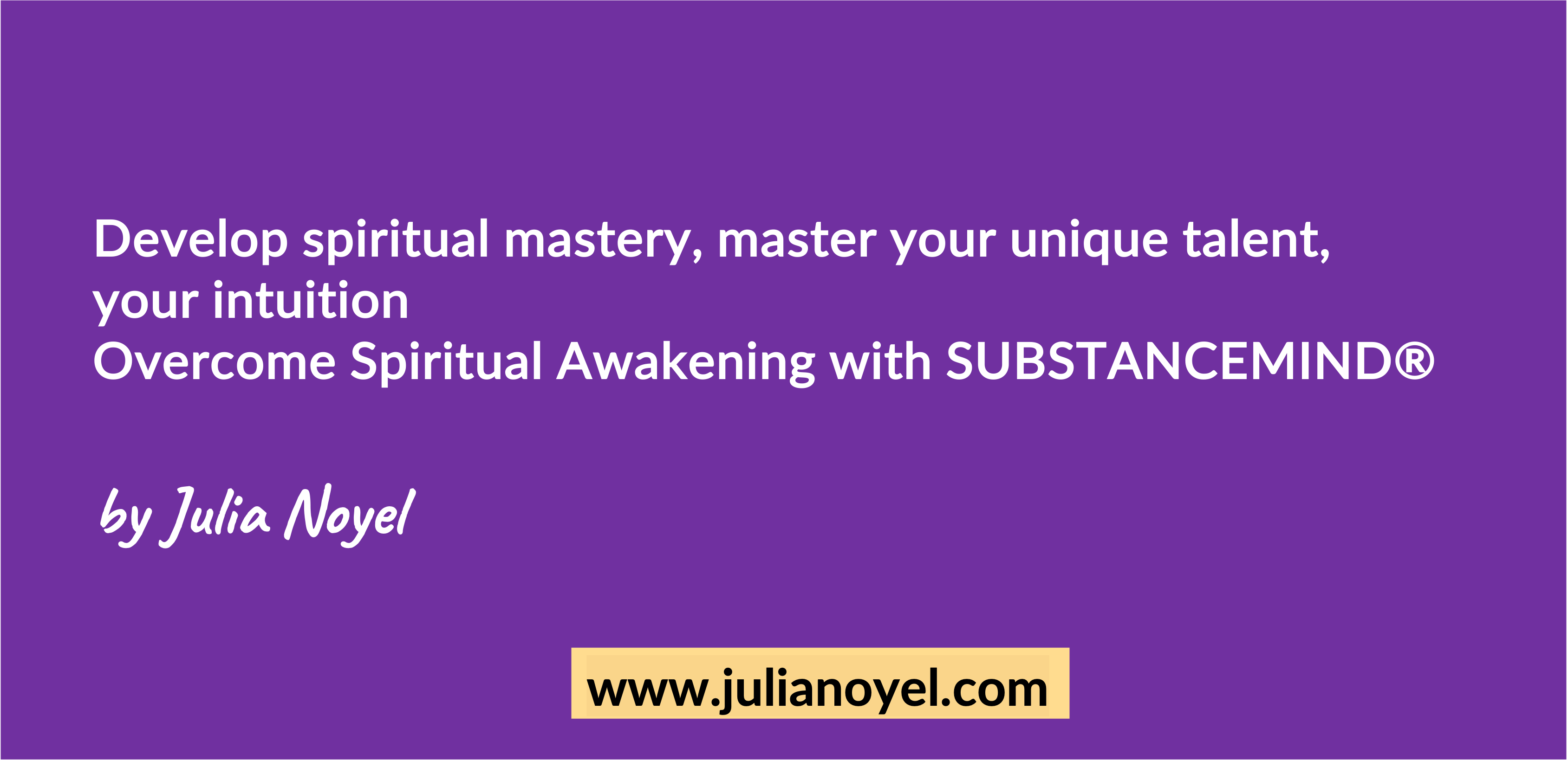 Develop spiritual mastery, master your unique talent, your intuition Overcome Spiritual Awakening with SUBSTANCEMIND® by Julia Noyel