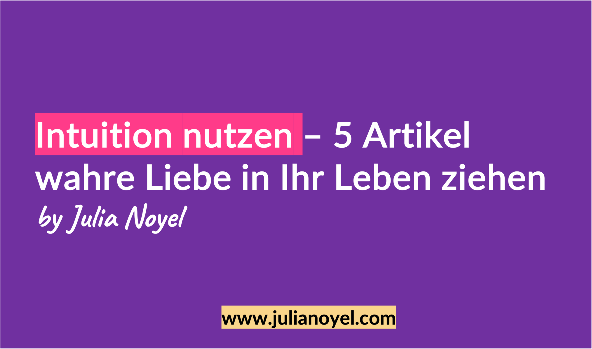 Intuition nutzen – 5 Artikel wahre Liebe in Ihr Leben ziehen
by Julia Noyel