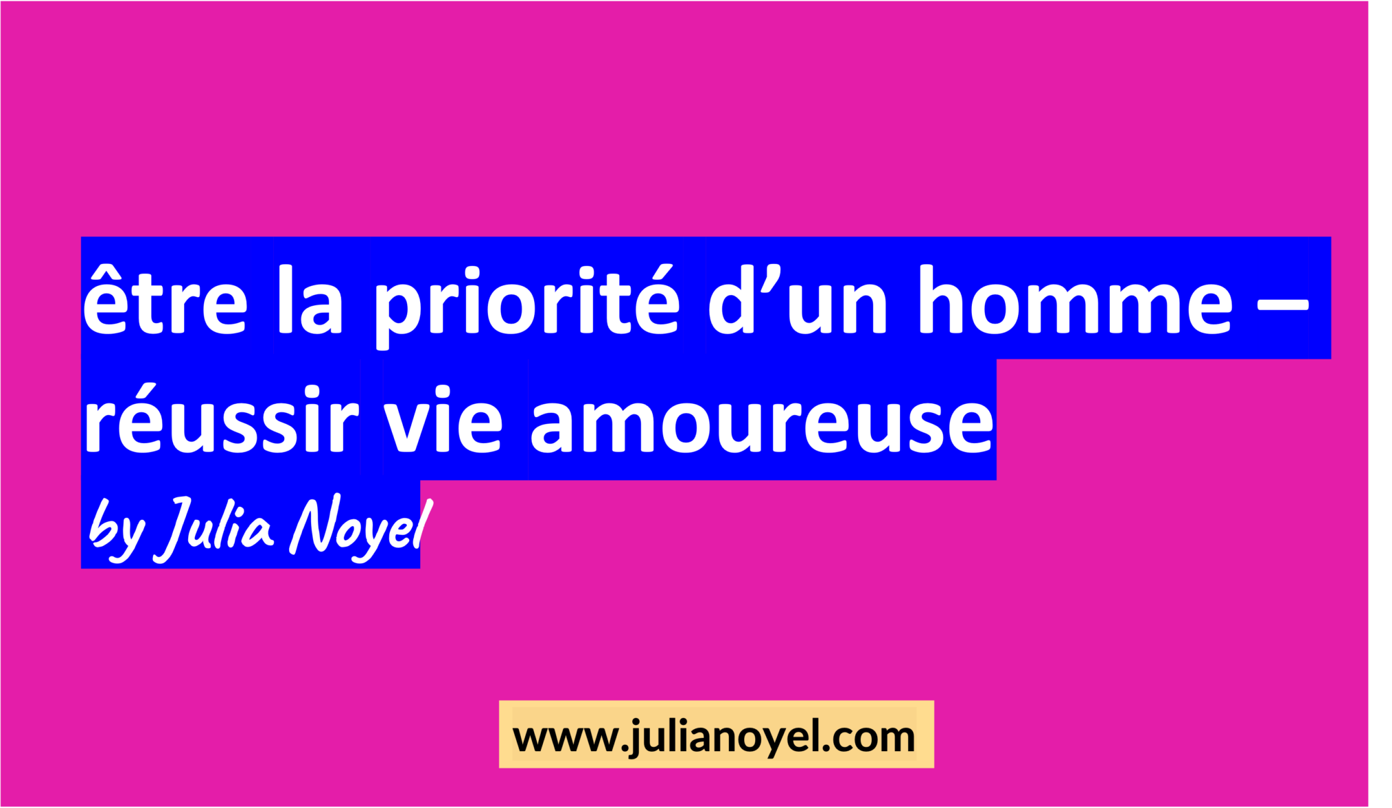 être la priorité d’un homme – réussir vie amoureuse by Julia Noyel