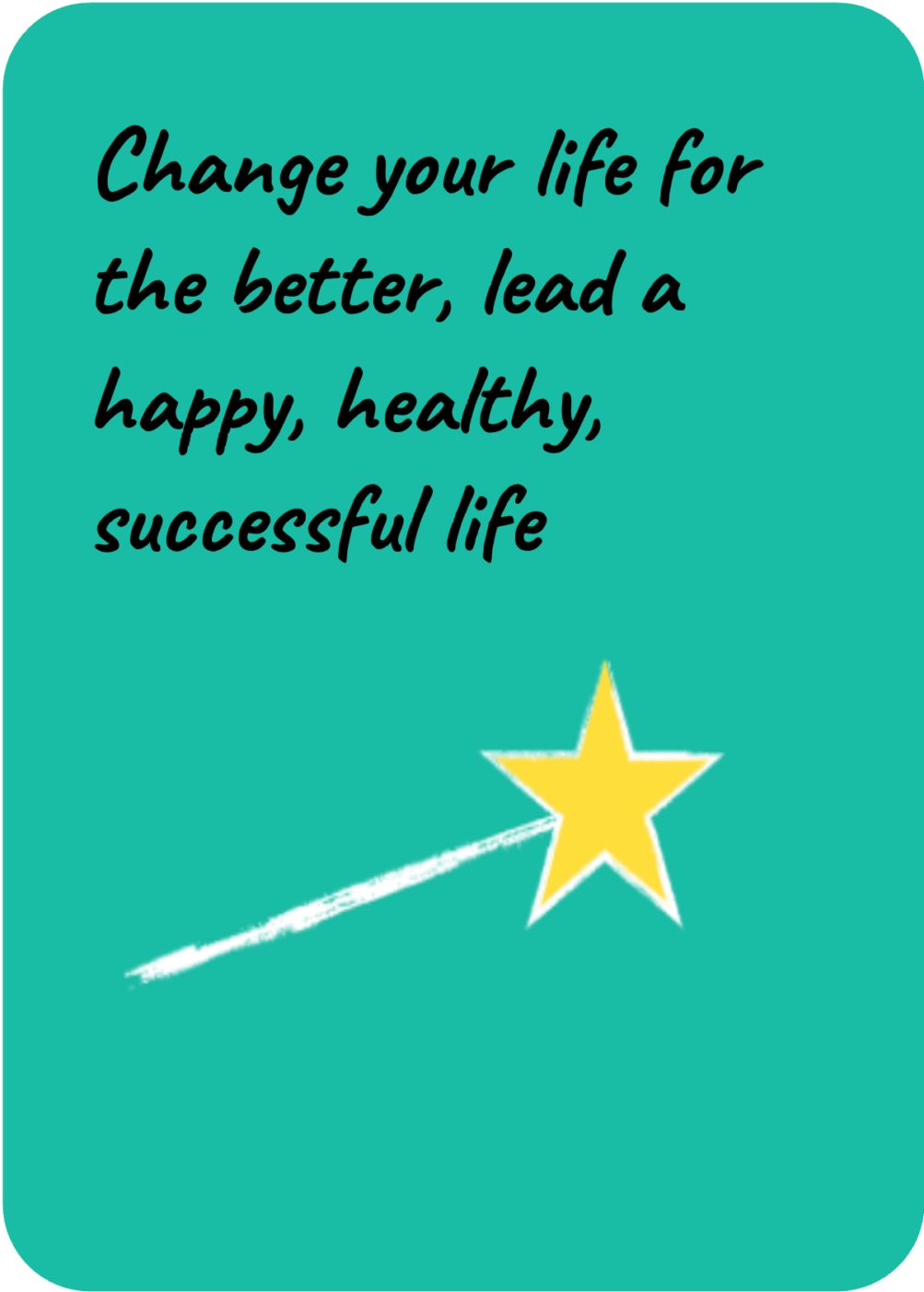 Change your life for the better, lead a happy, healthy, successful life