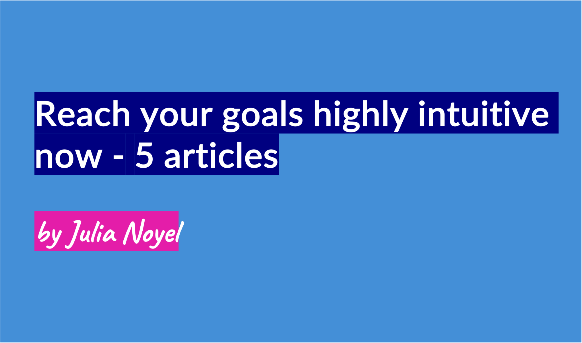 Reach your goals highly intuitive now - 5 articles by Julia Noyel