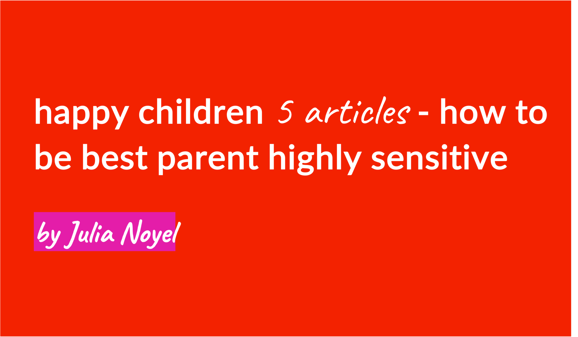 happy children 5 articles - how to be best parent highly sensitive by Julia Noyel