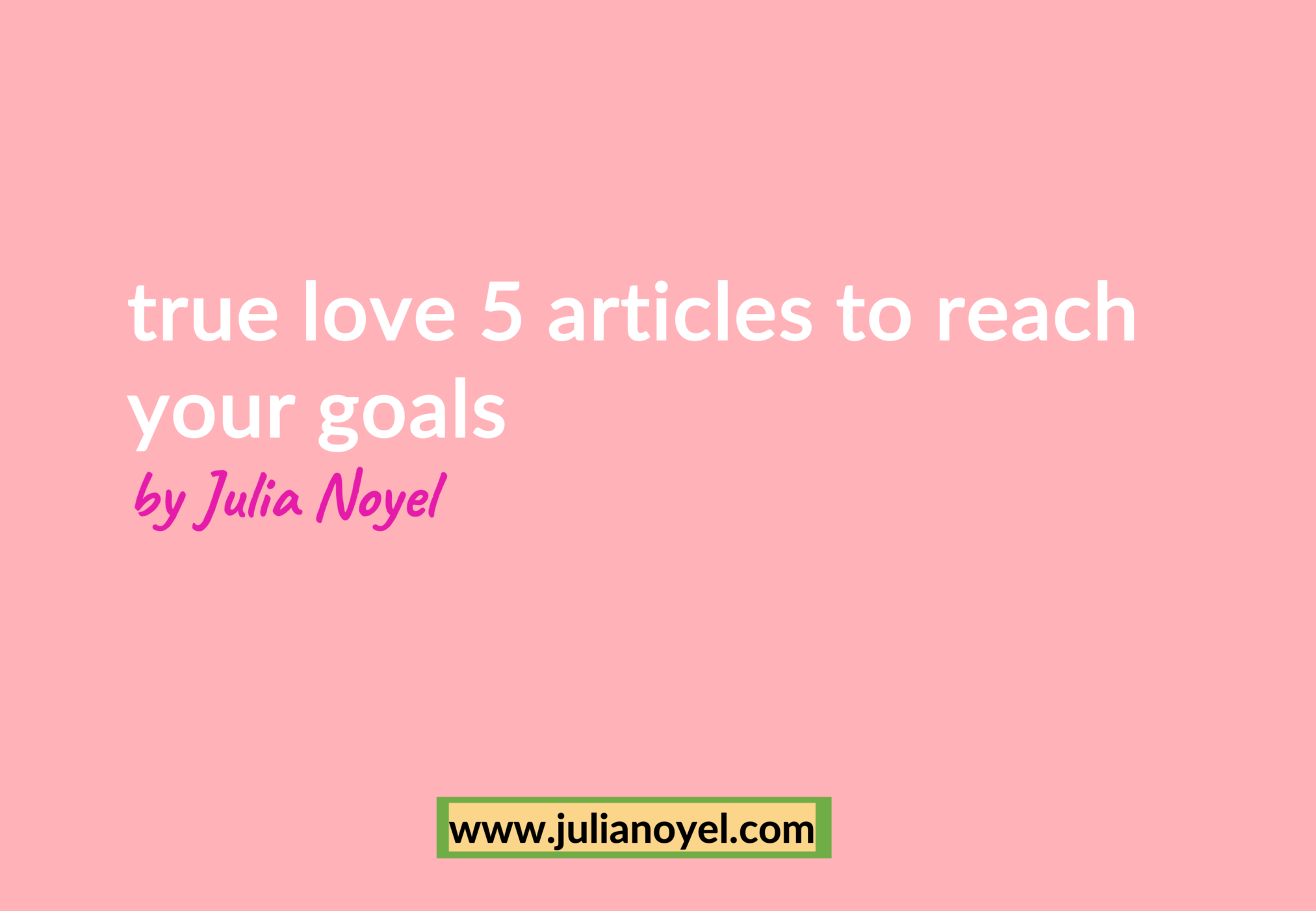 true love 5 articles to reach your goals by Julia Noyel