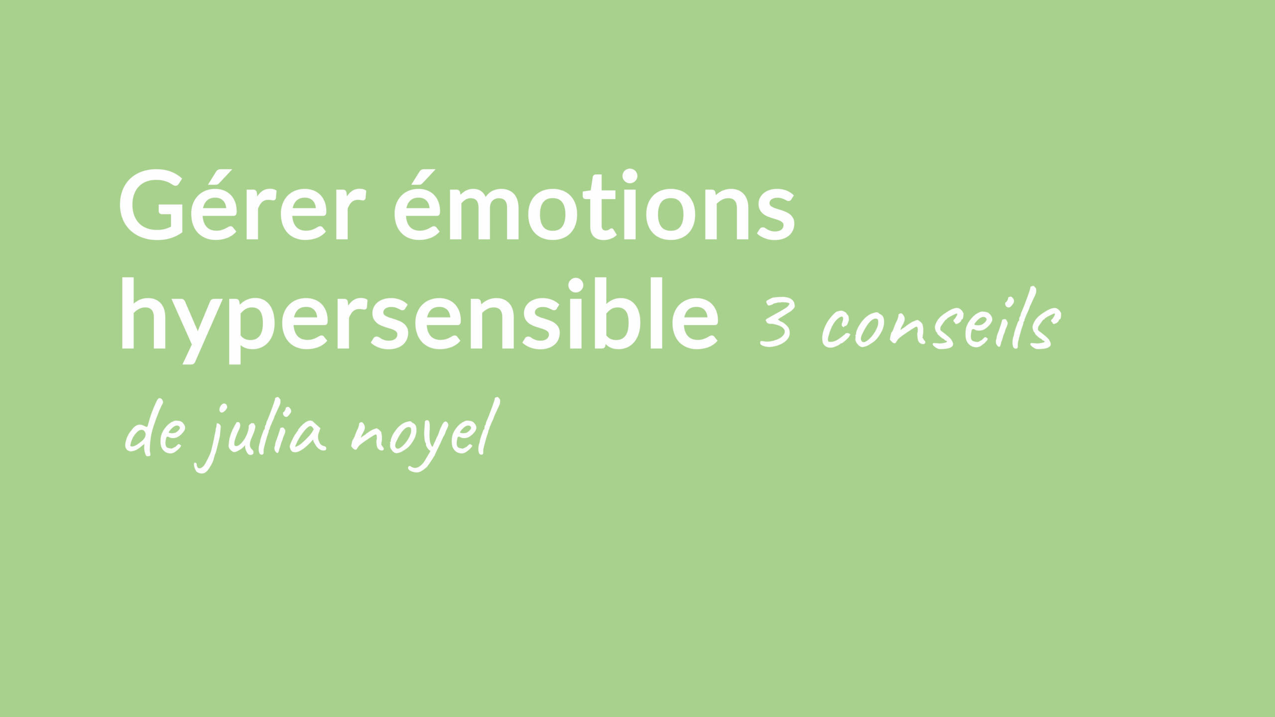 Gérer émotions hypersensible 3 conseils de julia noyel