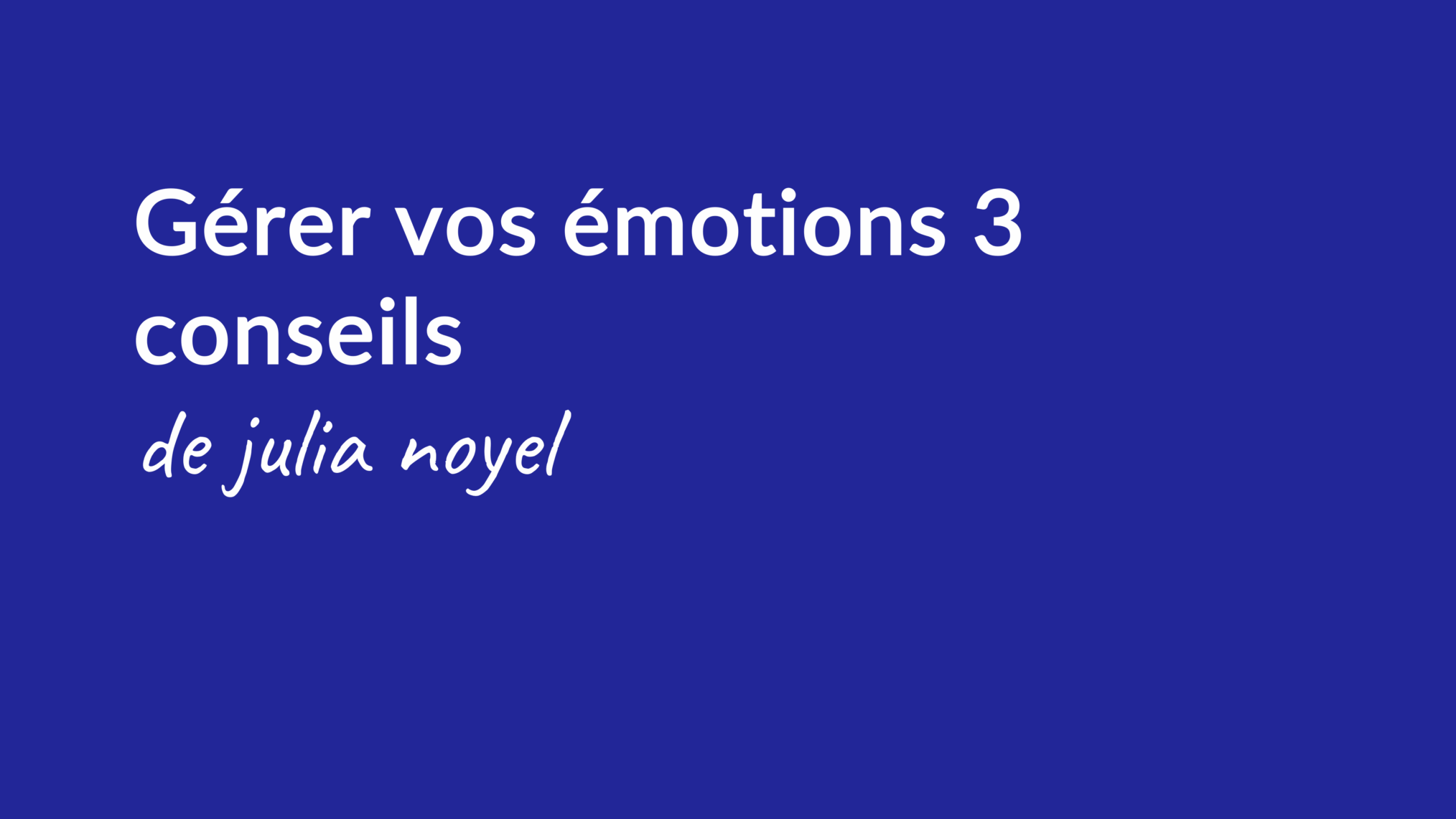 Gérer vos émotions 3 conseils de julia noyel