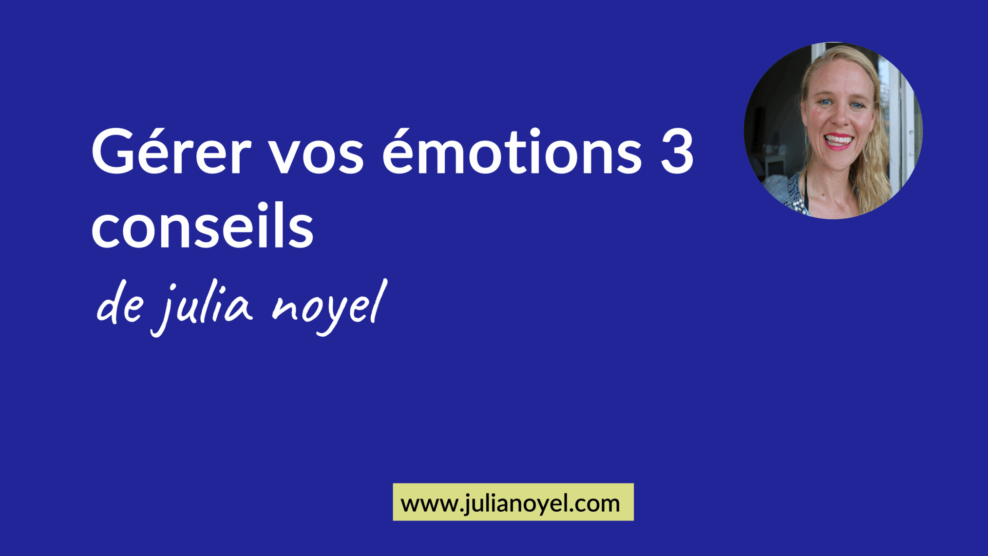 Gérer vos émotions 3 conseils de julia noyel