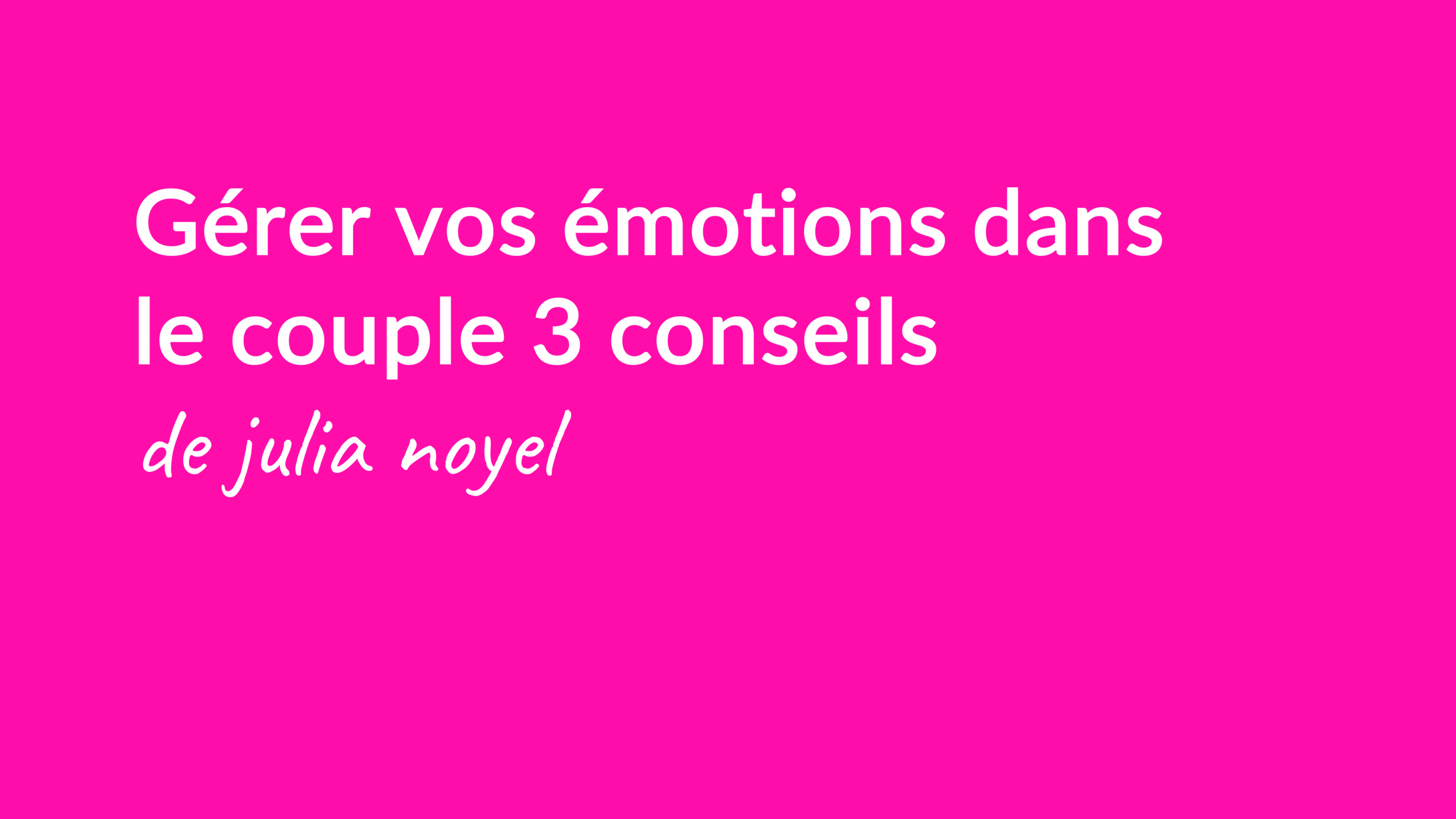 Gérer vos émotions dans le couple 3 conseils de julia noyel
